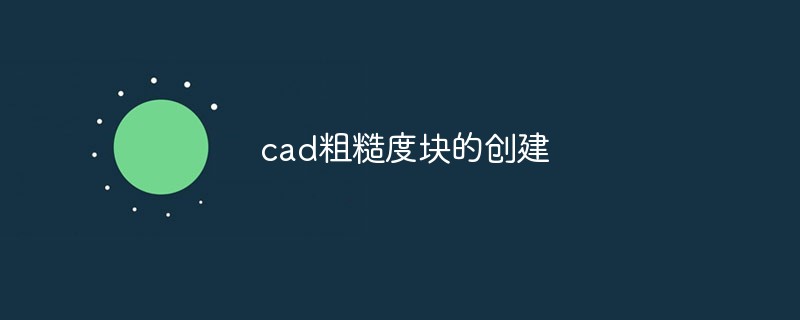 cad粗糙度块的创建方法